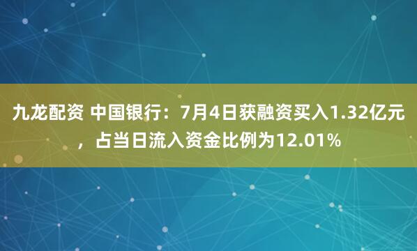 九龙配资 中国银行：7月4日获融资买入1.32亿元，占当日流入资金比例为12.01%