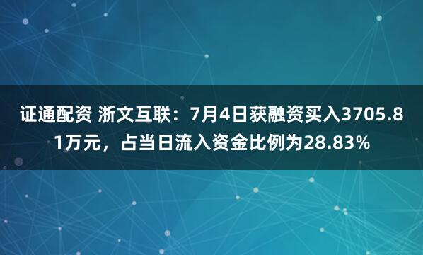 证通配资 浙文互联：7月4日获融资买入3705.81万元，占当日流入资金比例为28.83%