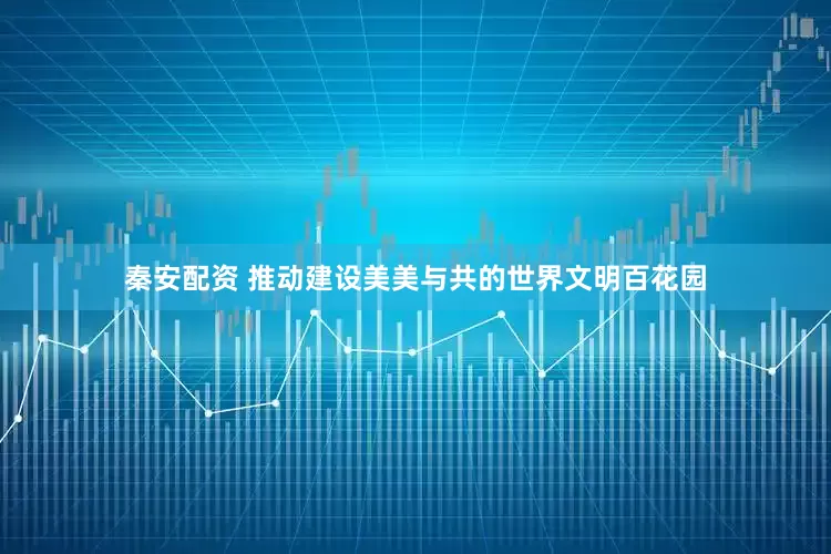 秦安配资 推动建设美美与共的世界文明百花园