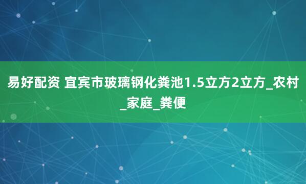 易好配资 宜宾市玻璃钢化粪池1.5立方2立方_农村_家庭_粪便