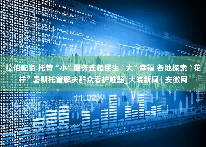 拉伯配资 托管“小”服务连起民生“大”幸福 各地探索“花样”暑期托管解决群众看护难题_大皖新闻 | 安徽网