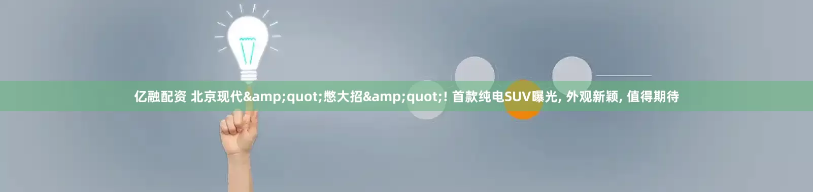 亿融配资 北京现代"憋大招"! 首款纯电SUV曝光, 外观新颖, 值得期待