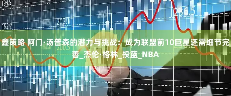 鑫策略 阿门·汤普森的潜力与挑战：成为联盟前10巨星还需细节完善_杰伦·格林_投篮_NBA