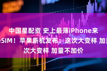 中国星配资 史上最薄iPhone来了 支持eSIM！苹果新机发布：这次大变样 加量不加价