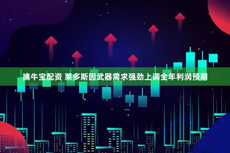 擒牛宝配资 莱多斯因武器需求强劲上调全年利润预期