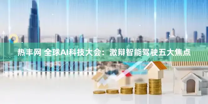 热丰网 全球AI科技大会：激辩智能驾驶五大焦点