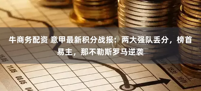 牛商务配资 意甲最新积分战报：两大强队丢分，榜首易主，那不勒斯罗马逆袭