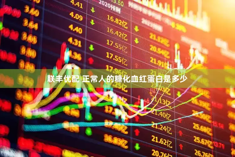 联丰优配 正常人的糖化血红蛋白是多少