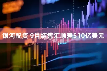 银河配资 9月结售汇顺差510亿美元