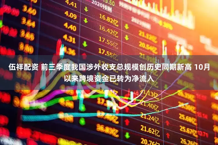 伍祥配资 前三季度我国涉外收支总规模创历史同期新高 10月以来跨境资金已转为净流入