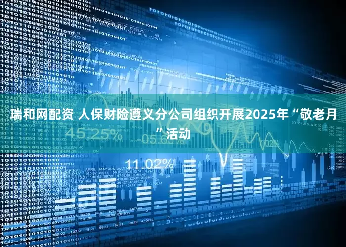 瑞和网配资 人保财险遵义分公司组织开展2025年“敬老月”活动