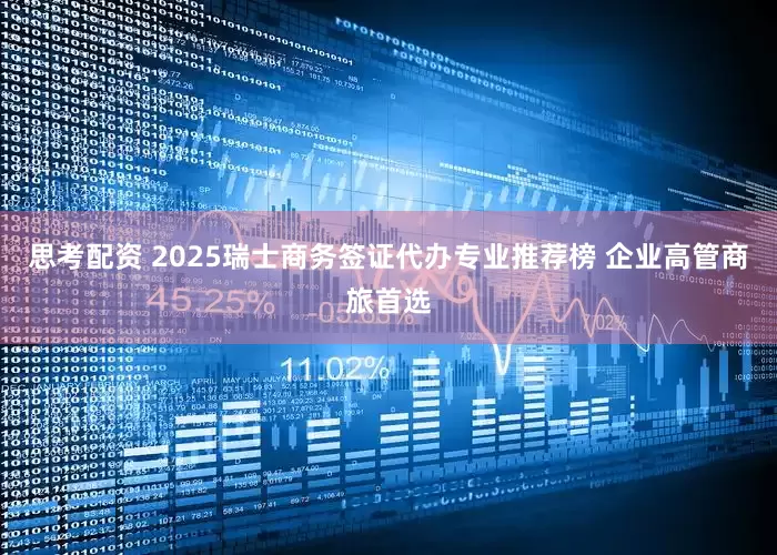 思考配资 2025瑞士商务签证代办专业推荐榜 企业高管商旅首选