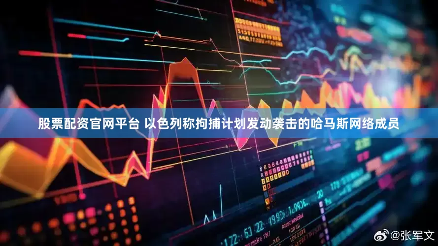 股票配资官网平台 以色列称拘捕计划发动袭击的哈马斯网络成员