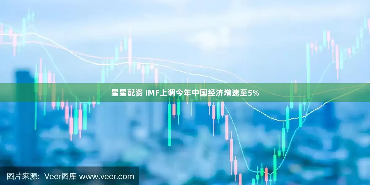 星星配资 IMF上调今年中国经济增速至5%
