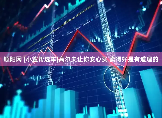顺阳网 [小鲨帮选车]高尔夫让你安心买 卖得好是有道理的