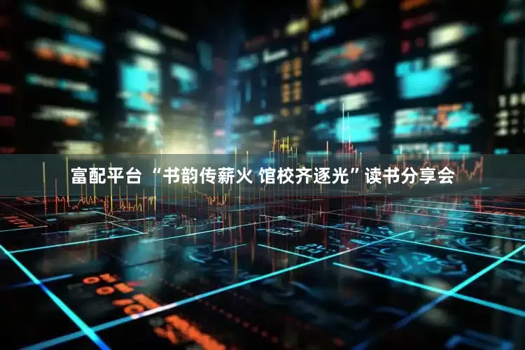 富配平台 “书韵传薪火 馆校齐逐光”读书分享会