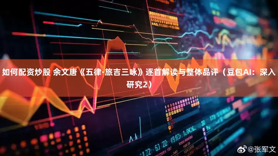 如何配资炒股 余文唐《五律·旅吉三咏》逐首解读与整体品评（豆包AI：深入研究2）