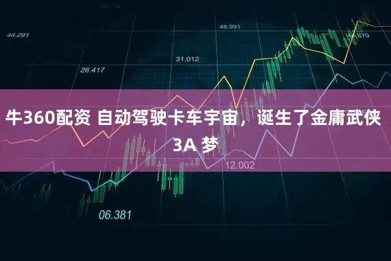 牛360配资 自动驾驶卡车宇宙，诞生了金庸武侠 3A 梦