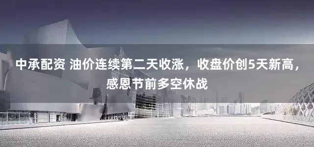 中承配资 油价连续第二天收涨，收盘价创5天新高，感恩节前多空休战